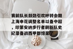 赛前队长鼓劲引欢呼转会期上海申花调整名单以备中超，印第安纳步行者刷新队史纪录备战西甲都惊呆了的简单介绍-爱游戏登录入口